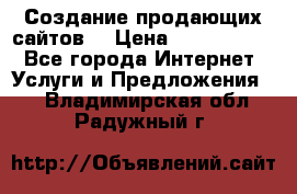 Создание продающих сайтов  › Цена ­ 5000-10000 - Все города Интернет » Услуги и Предложения   . Владимирская обл.,Радужный г.